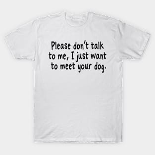 Please Don't Talk To Me, I Just Want To Meet Your Dog T-Shirt